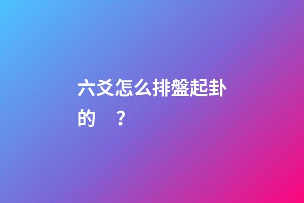 六爻怎么排盤起卦的？